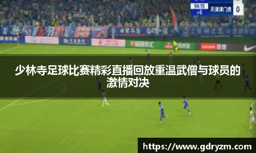 少林寺足球比赛精彩直播回放重温武僧与球员的激情对决