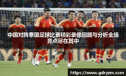 中国对阵泰国足球比赛精彩录像回顾与分析全场亮点尽在其中