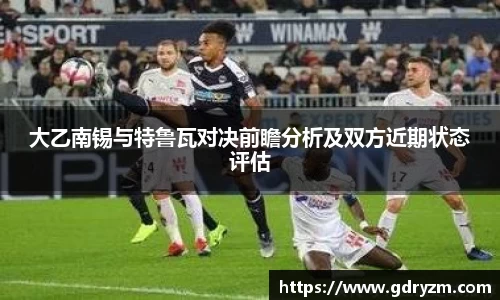 大乙南锡与特鲁瓦对决前瞻分析及双方近期状态评估